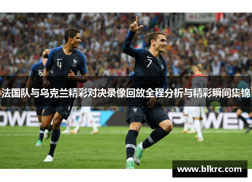 法国队与乌克兰精彩对决录像回放全程分析与精彩瞬间集锦