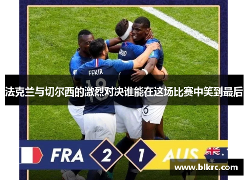 法克兰与切尔西的激烈对决谁能在这场比赛中笑到最后