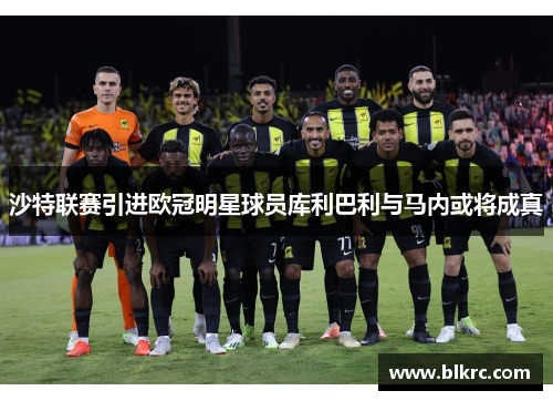 沙特联赛引进欧冠明星球员库利巴利与马内或将成真