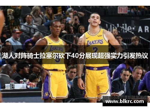 湖人对阵骑士拉塞尔砍下40分展现超强实力引发热议