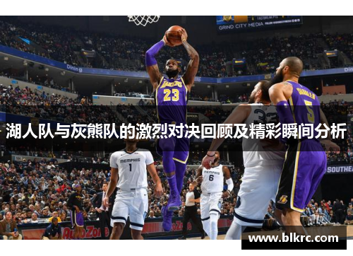 湖人队与灰熊队的激烈对决回顾及精彩瞬间分析