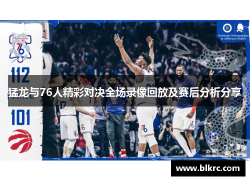 猛龙与76人精彩对决全场录像回放及赛后分析分享