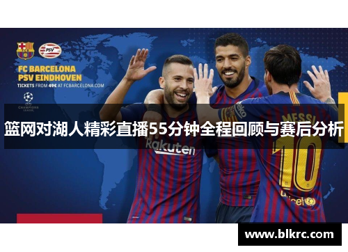 篮网对湖人精彩直播55分钟全程回顾与赛后分析